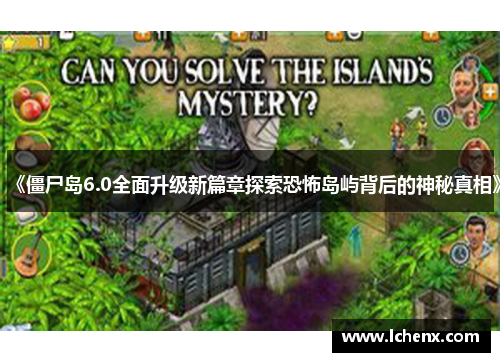 《僵尸岛6.0全面升级新篇章探索恐怖岛屿背后的神秘真相》